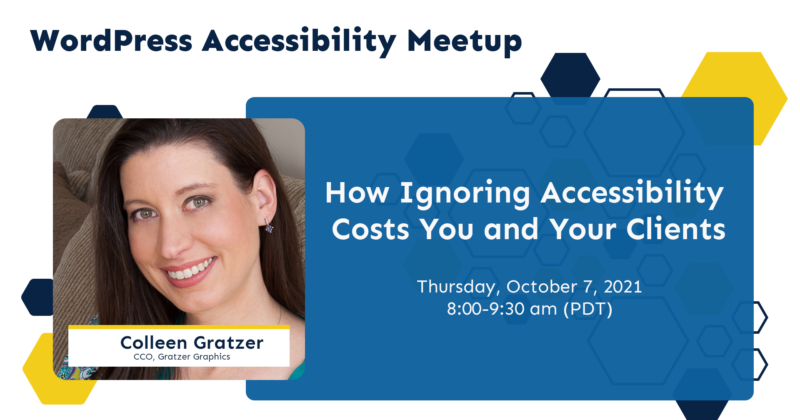 WordPress Accessibility Meetup, Thursday October 7, 2021, "How Ignoring Accessibility Costs You and Your Clients" with Colleen Gratzer
