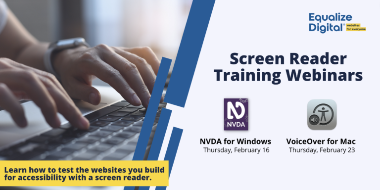 Equalize Digital Screen Reader Training webinars. NVDA for Windows, Thursday, February 16th and VoiceOver for Mac, Thursday, February 23rd. Learn how to test the websites you build for accessibility with a screen reader.