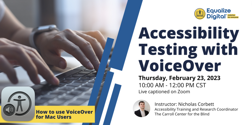 Accessibility Testing with VoiceOver. Thursday, February 23, 2023. 10:00 AM - 12:00 PM CST. Live captioned on Zoom. Instructor: Nicholas Corbett, Accessibility Training and Research Coordinator at The Carroll Center for the Blind.