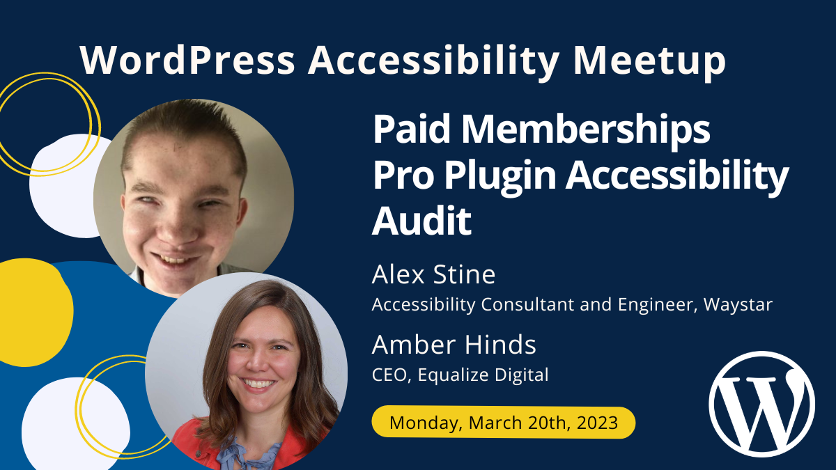 WordPress Accessibility Meetup. Paid Memberships Pro Plugin Accessibility Audit, March 20th at 7 PM CST. Shows speakers Alex Stine, a white male in his 20's who is blind, and Amber Hinds, a white female in her 30's.