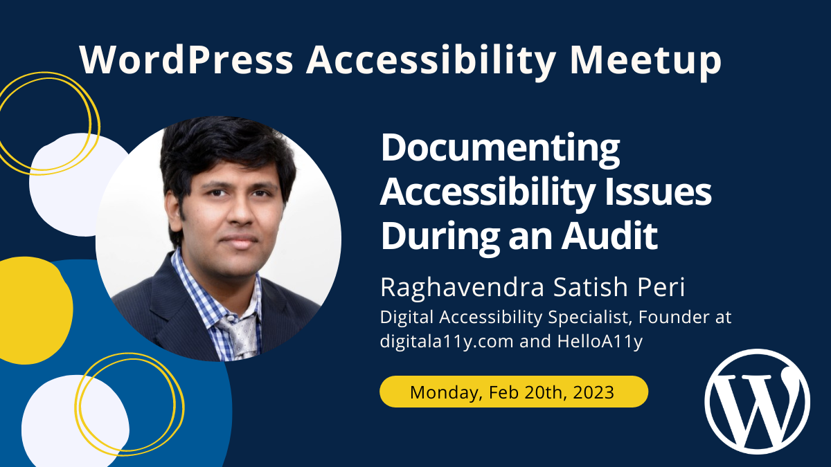 WordPress Accessibility Meetup. Documenting Accessibility Issues During an Audit: Monday, February 20th at 7 PM CST. Shows speaker Raghavendra Satish Peri.