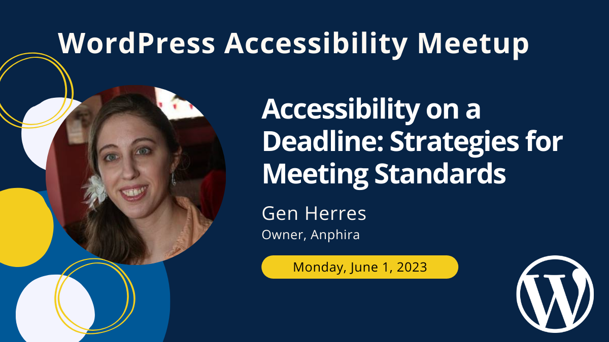 WordPress Accessibility Meetup: Accessibility on a Deadline: Strategies for Meeting Standards with Gen Herres, Owner at Anphira on Thursday, June 1 at 10 AM Central.