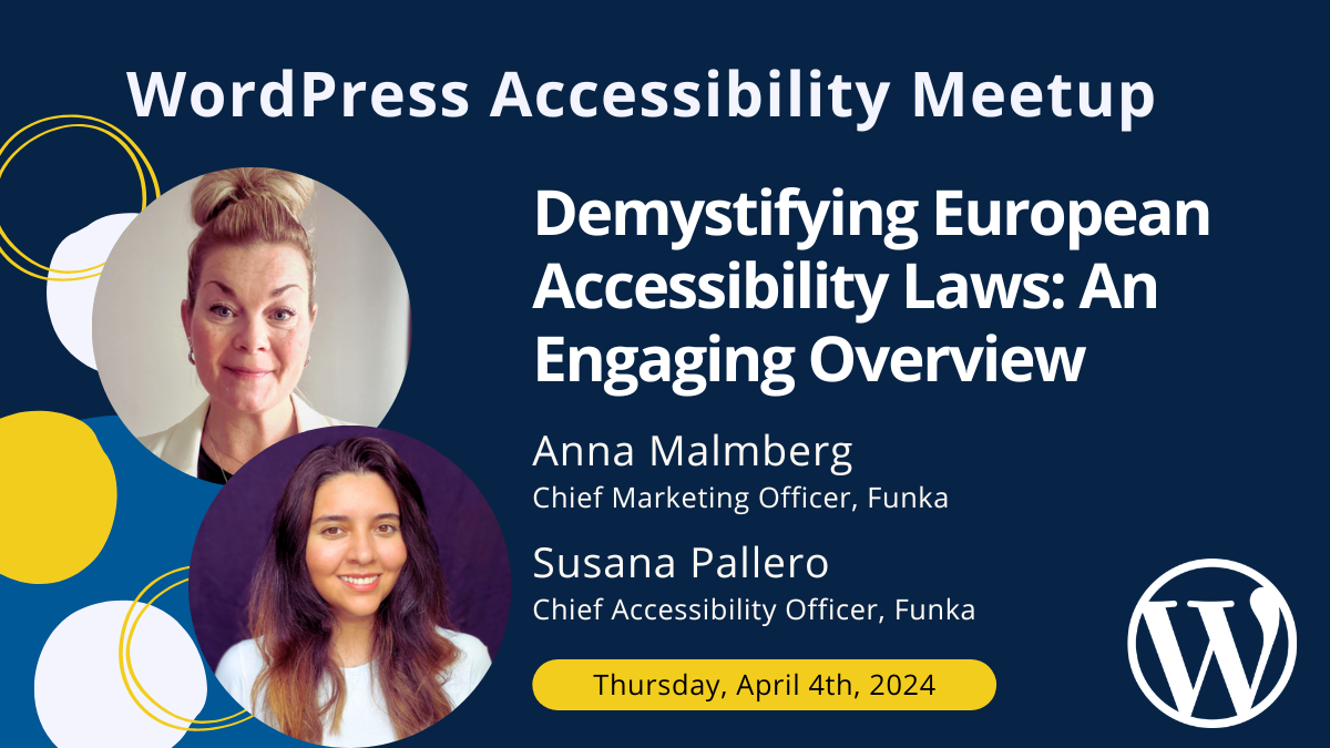 WordPress Accessibility Meetup: Demystifying European Accessibility Laws: An Engaging Overview with Anna Malmberg and Susana Pallero on Thursday, April 4 at 10 AM Central.