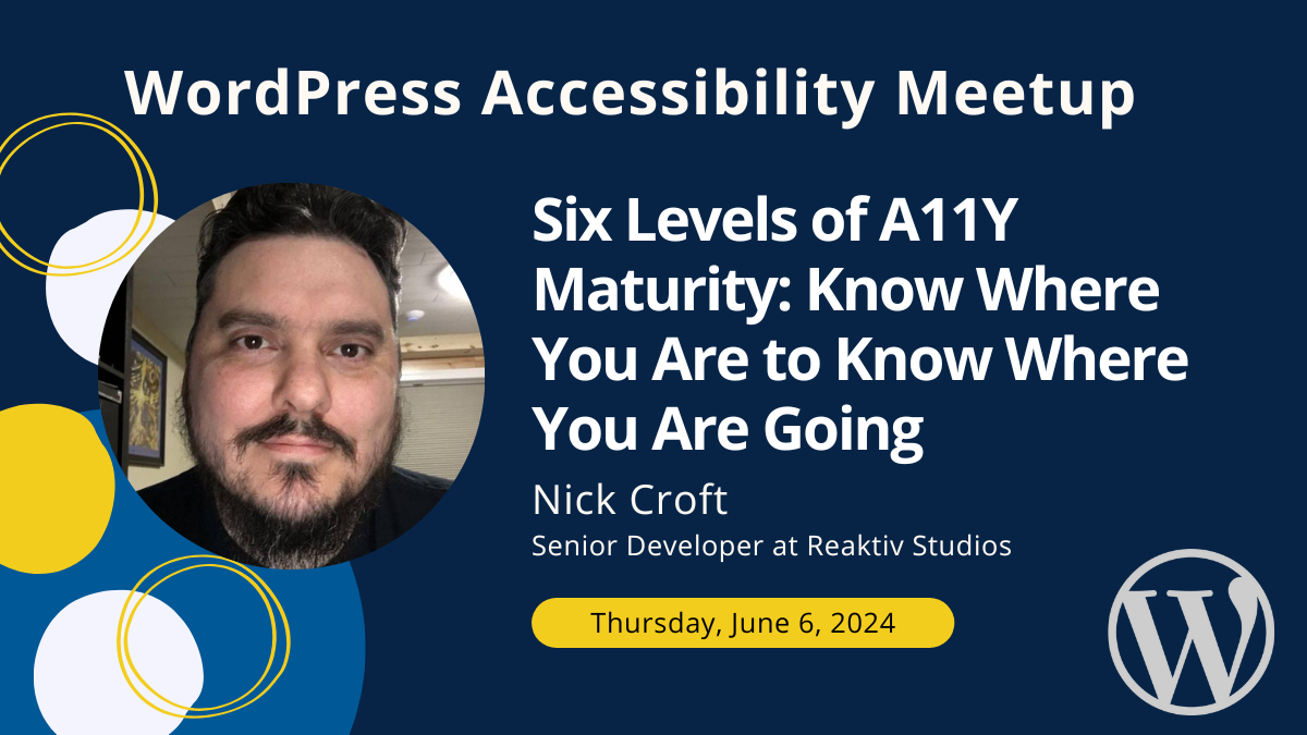 WordPress Accessibility Meetup: Six Levels of A11Y Maturity: Know Where You Are to Know Where You Are Going with Nick Croft on Thursday, June 6 at 10 AM Central.