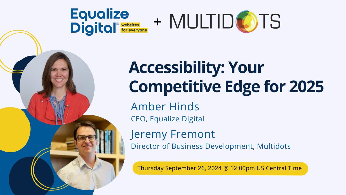 Accessibility: Your Competitive Edge for 2025 with Amber Hinds and Jeremy Fremont on Thursday, September 26 at 12 PM US Central.