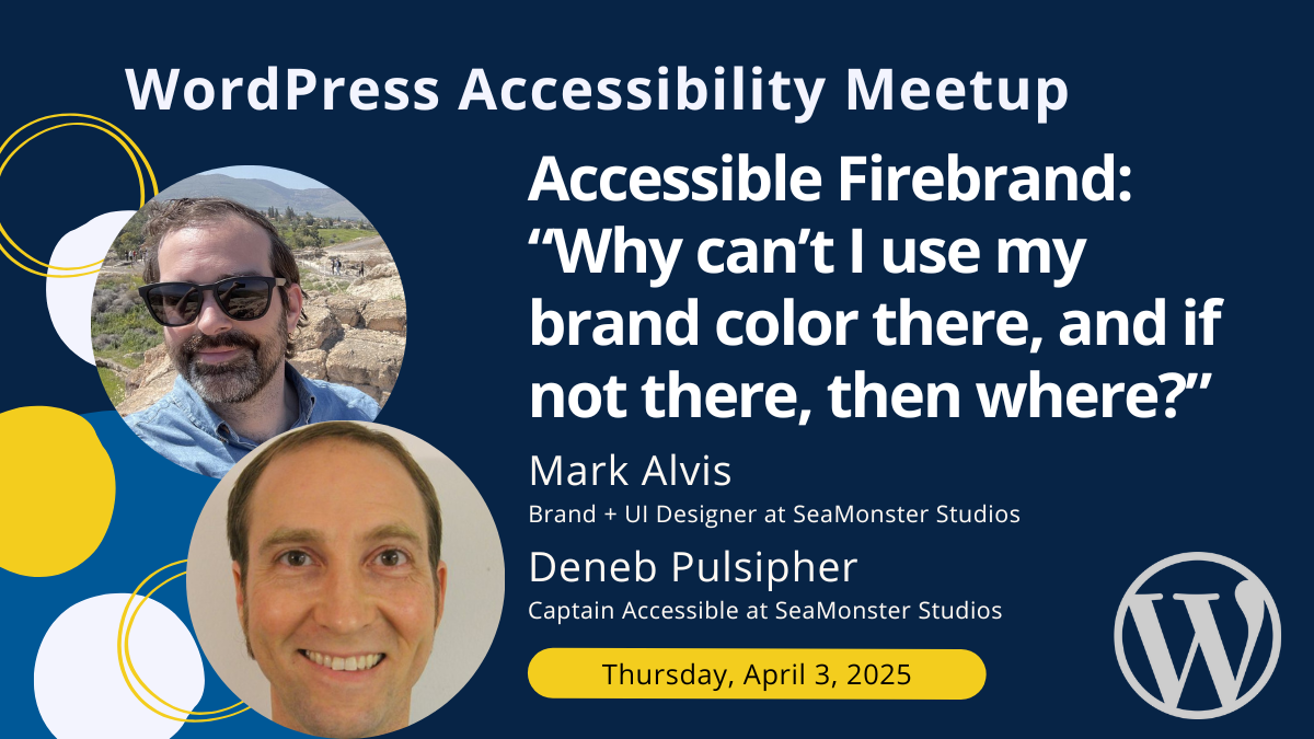 WordPress Accessibility Meetup: Accessible Firebrand: “Why can’t I use my brand color there, and if not there, then where?” with Deneb Pulsipher & Mark Alvis on Thursday, April 3rd, 2025.