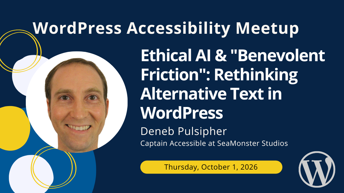 Ethical AI & "Benevolent Friction": Rethinking Alternative Text in WordPress with Deneb Pulsipher on Thursday, October 1, 2026.