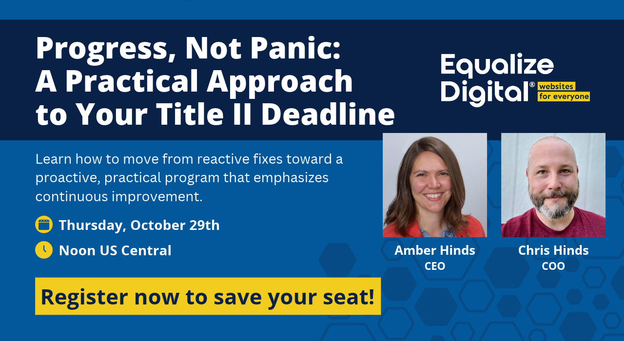 Progress, Not Panic: A Practical Approach to Your Title II Deadline with Amber Hinds and Chris Hinds on Thursday, October 29th at Noon US Central.